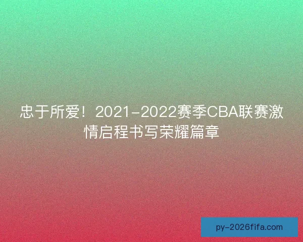 忠于所爱！2021-2022赛季CBA联赛激情启程书写荣耀篇章