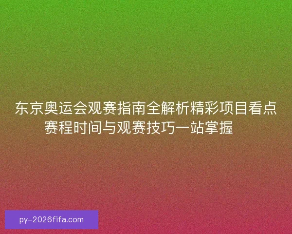 东京奥运会观赛指南全解析精彩项目看点赛程时间与观赛技巧一站掌握🏅
